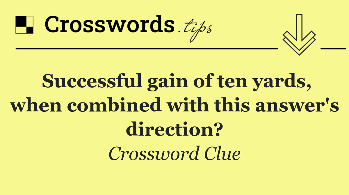 Successful gain of ten yards, when combined with this answer's direction?