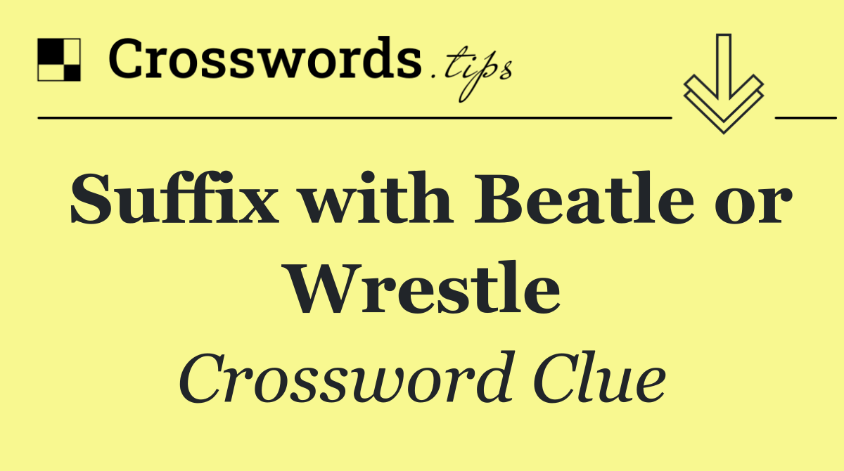 Suffix with Beatle or Wrestle