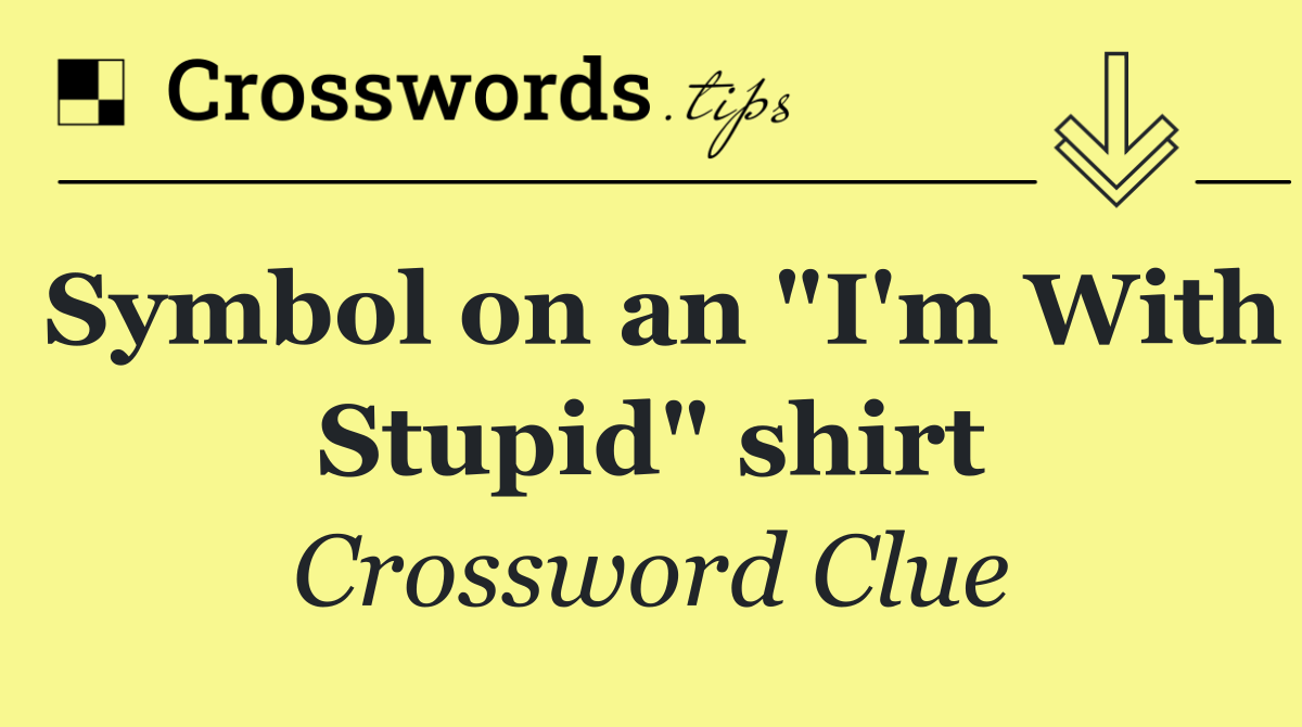 Symbol on an "I'm With Stupid" shirt Crossword Clue Answer