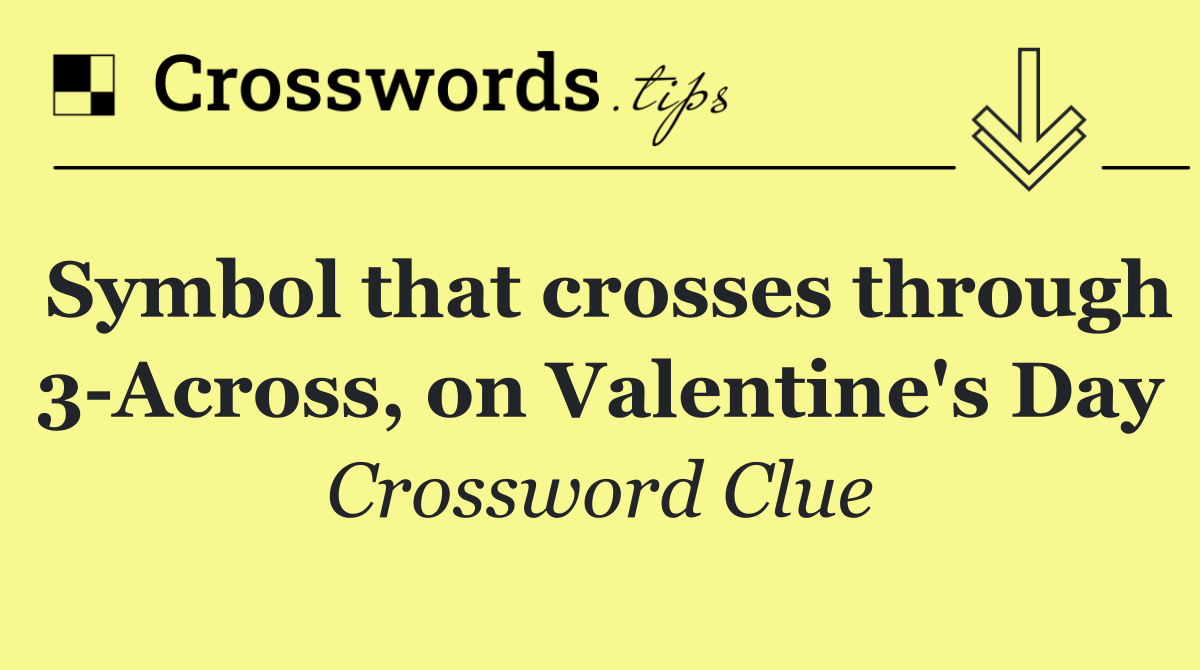 Symbol that crosses through 3 Across, on Valentine's Day