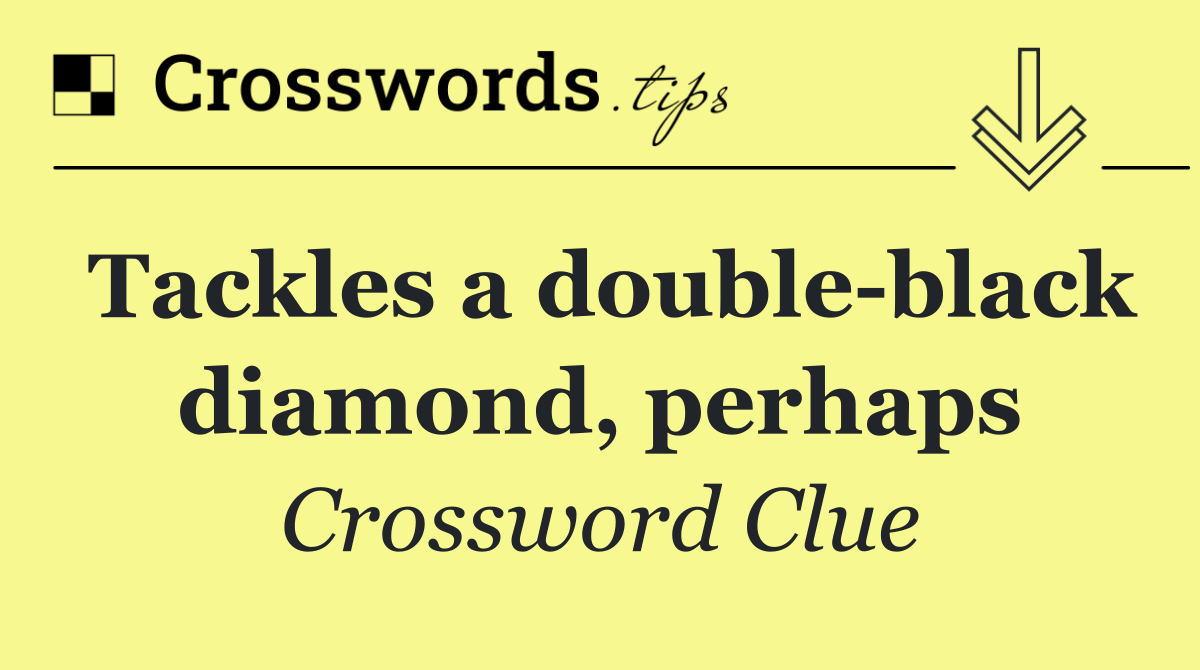 Tackles a double black diamond, perhaps