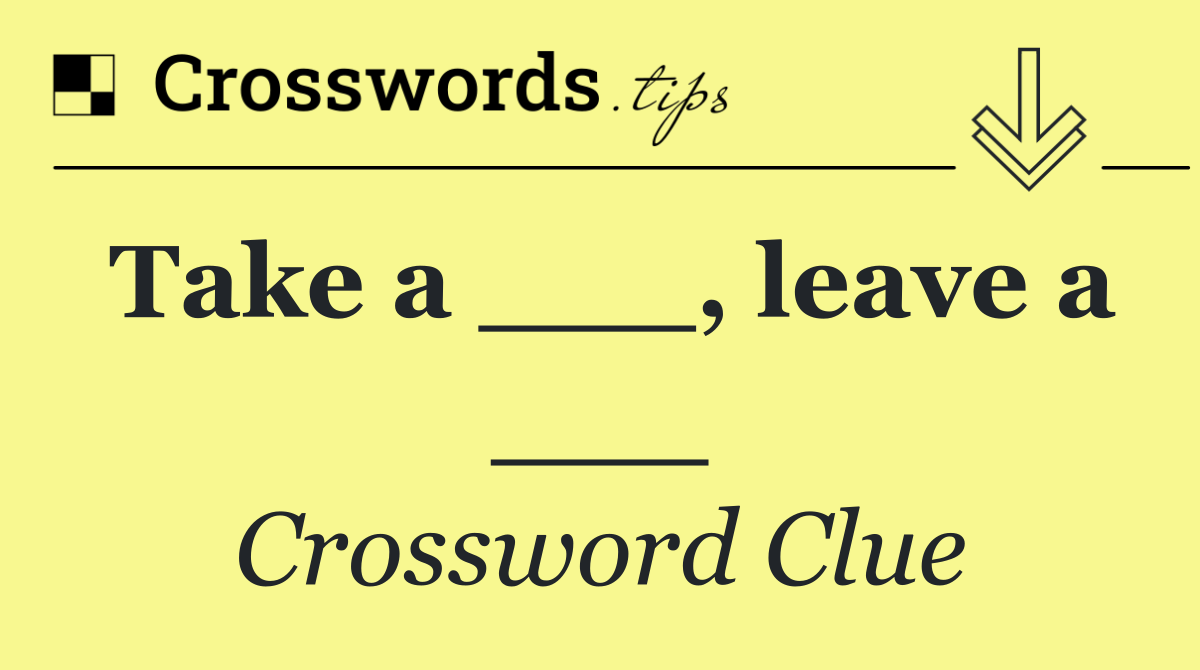 Take a ___, leave a ___