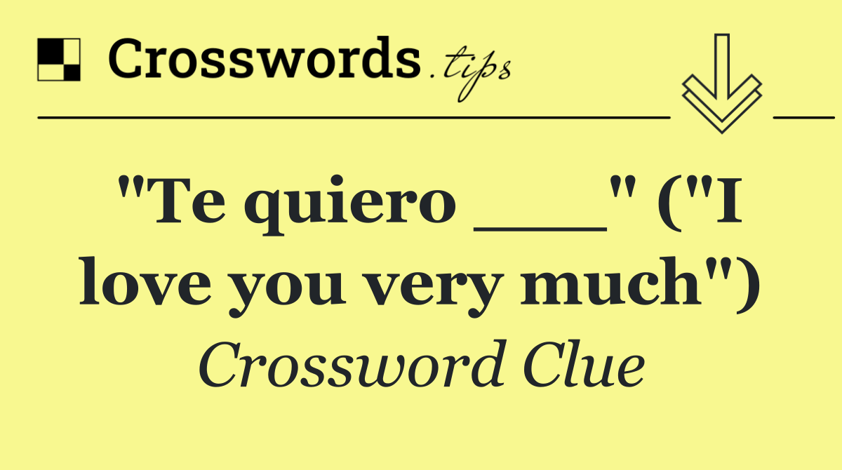 "Te quiero ___" ("I love you very much")