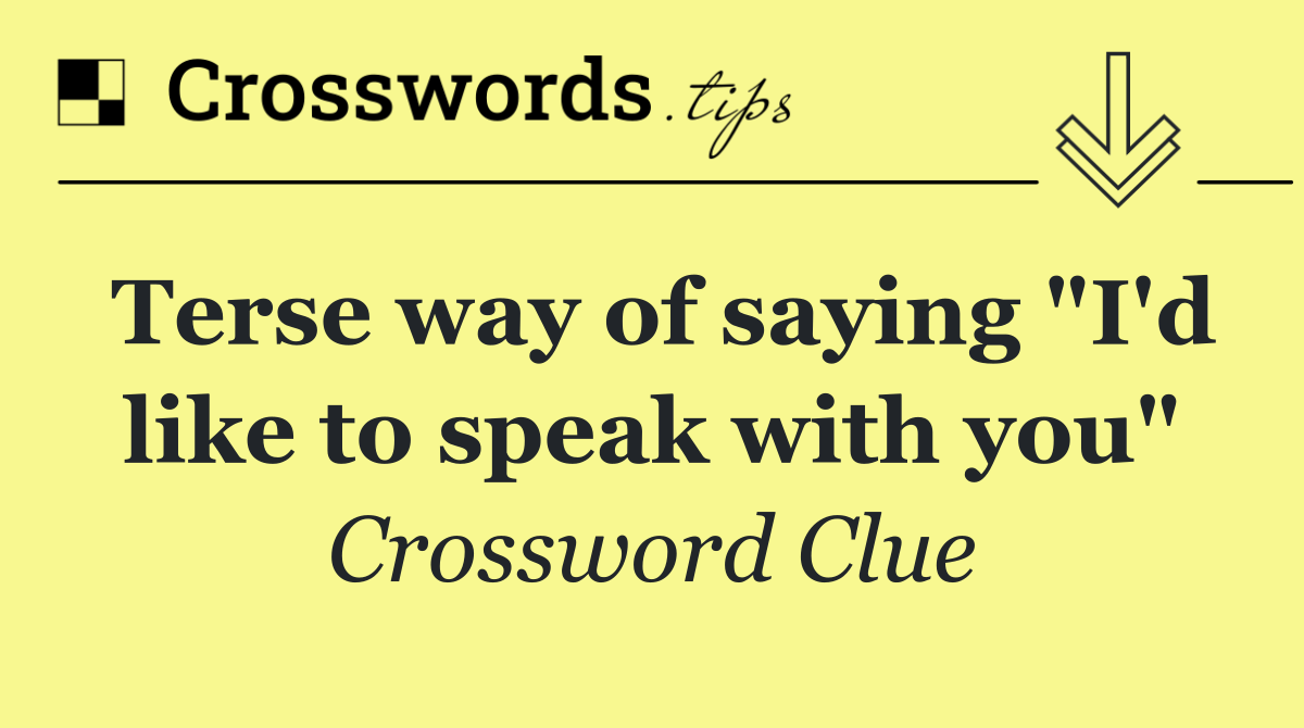 Terse way of saying "I'd like to speak with you"