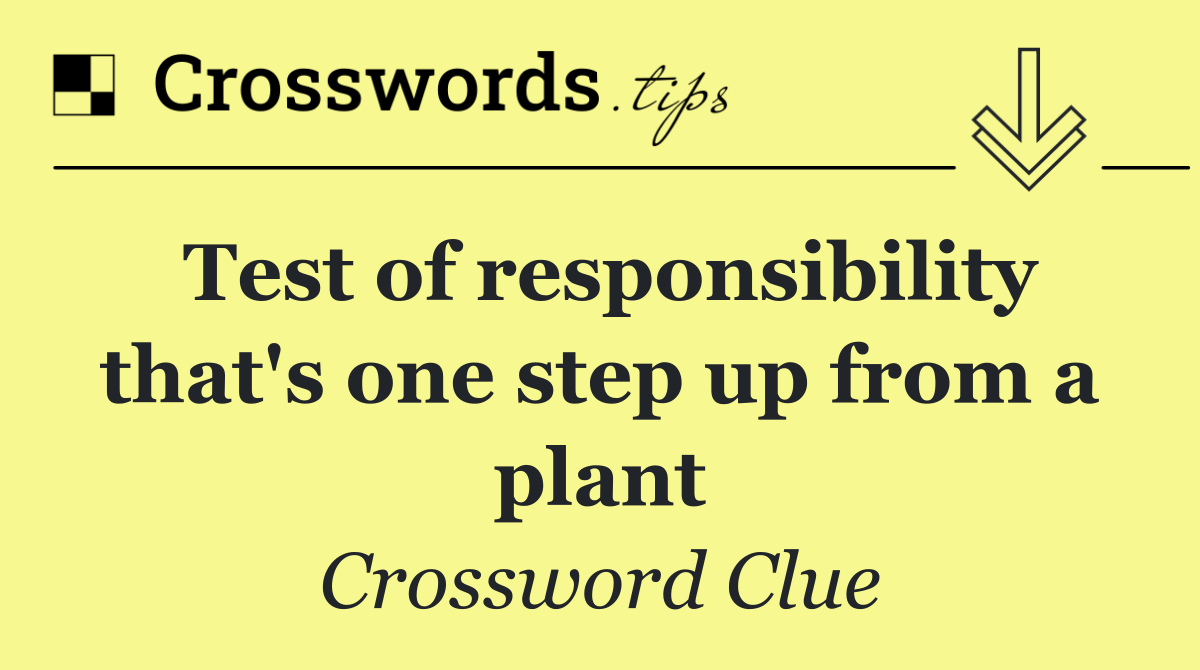 Test of responsibility that's one step up from a plant