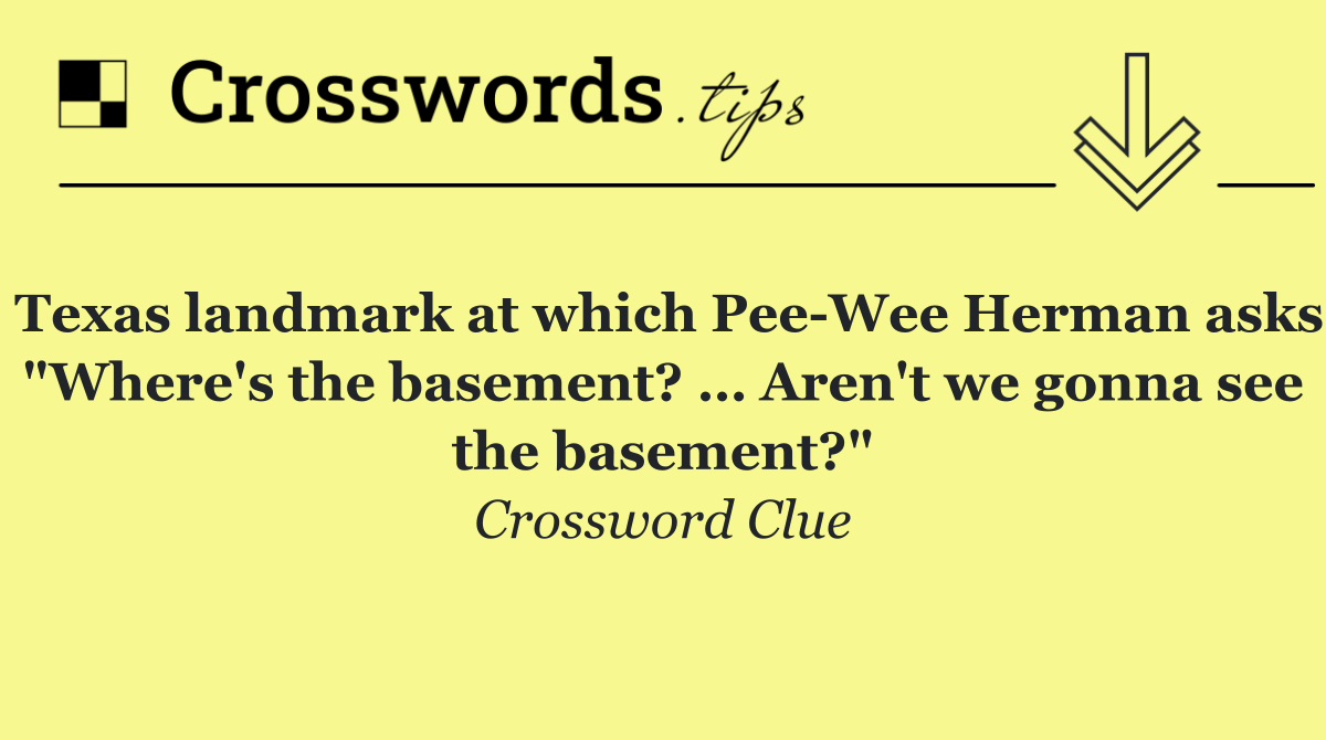 Texas landmark at which Pee Wee Herman asks "Where's the basement? … Aren't we gonna see the basement?"