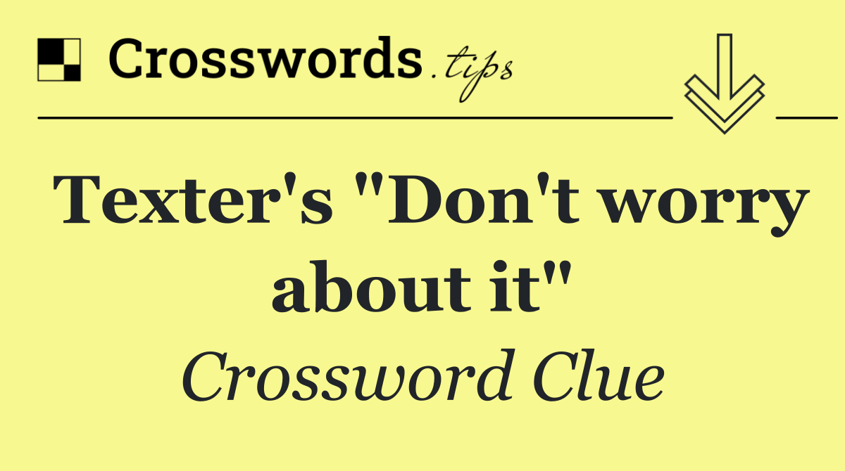 Texter's "Don't worry about it"