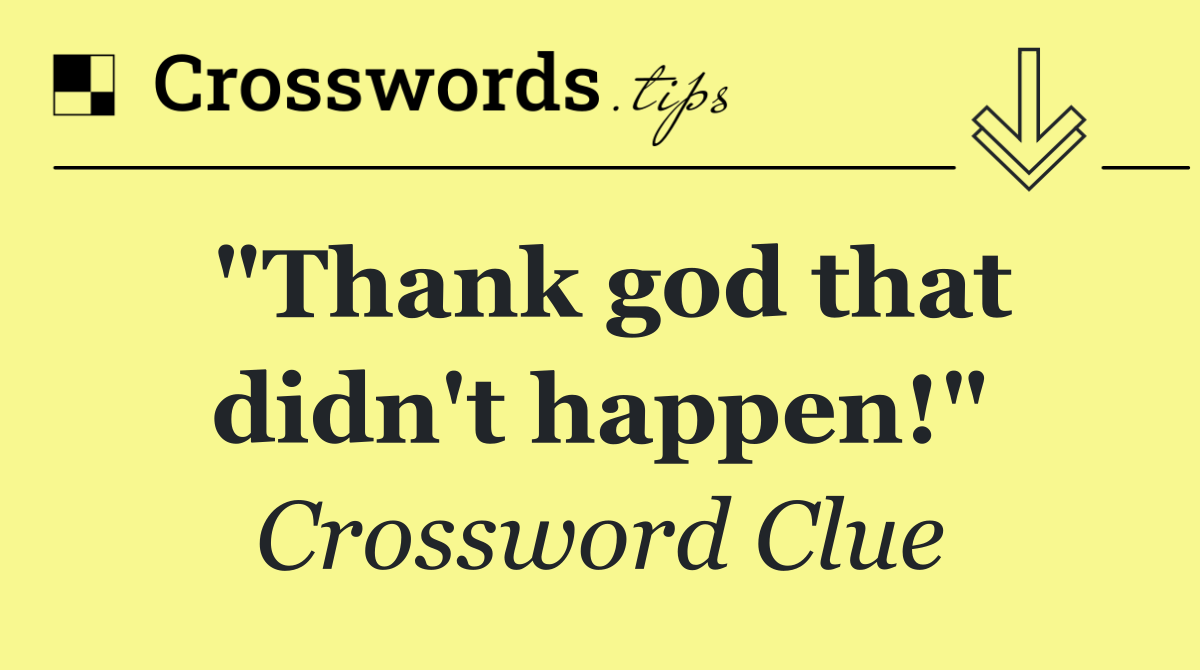 "Thank god that didn't happen!"