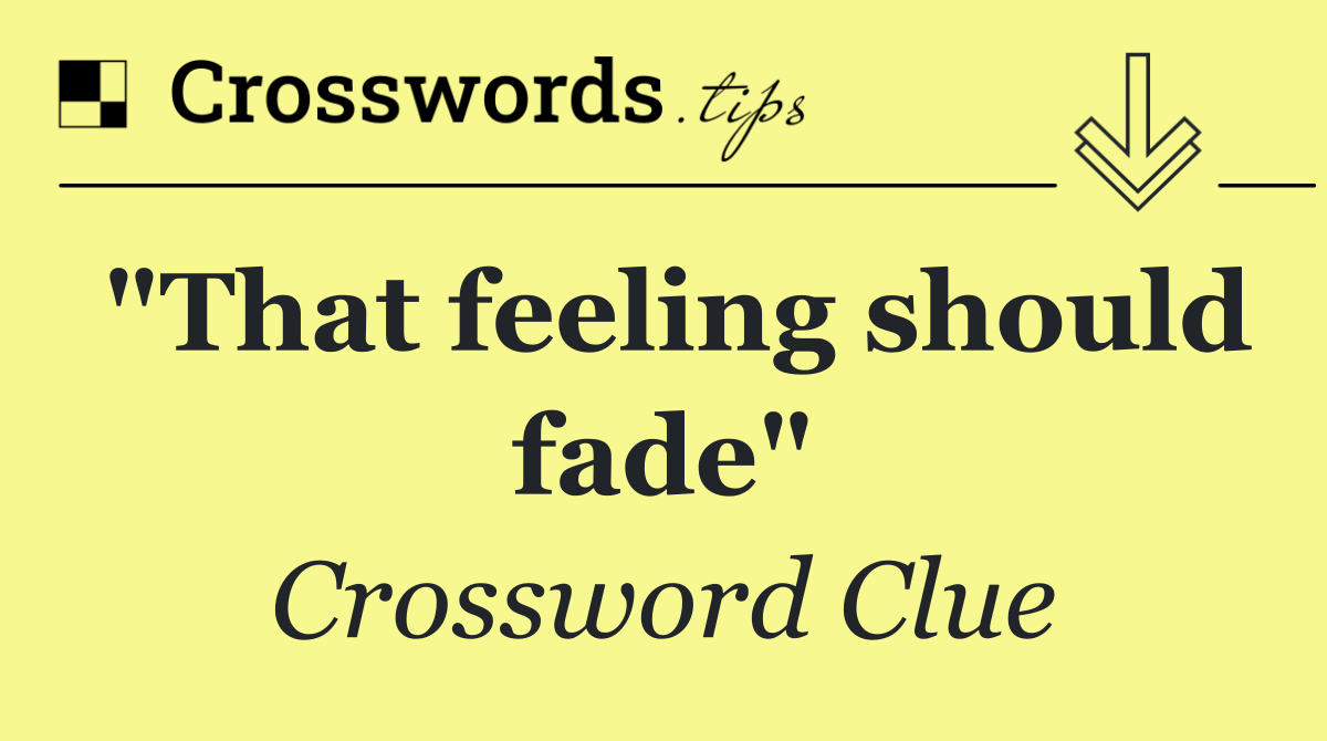 "That feeling should fade"
