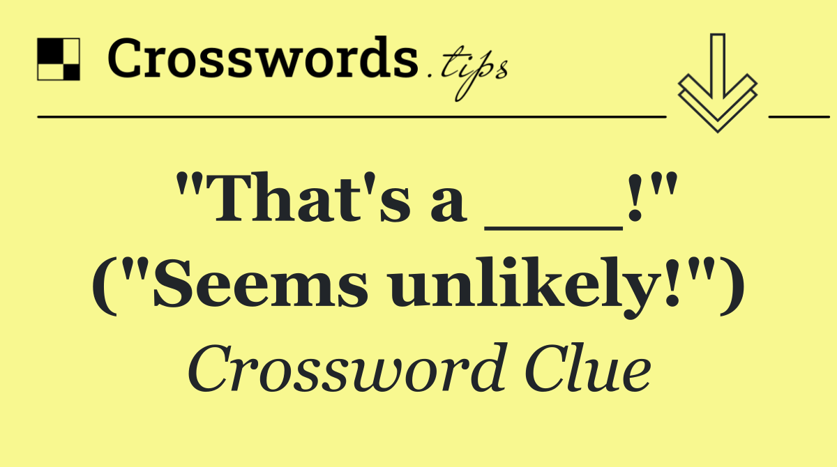 "That's a ___!" ("Seems unlikely!")
