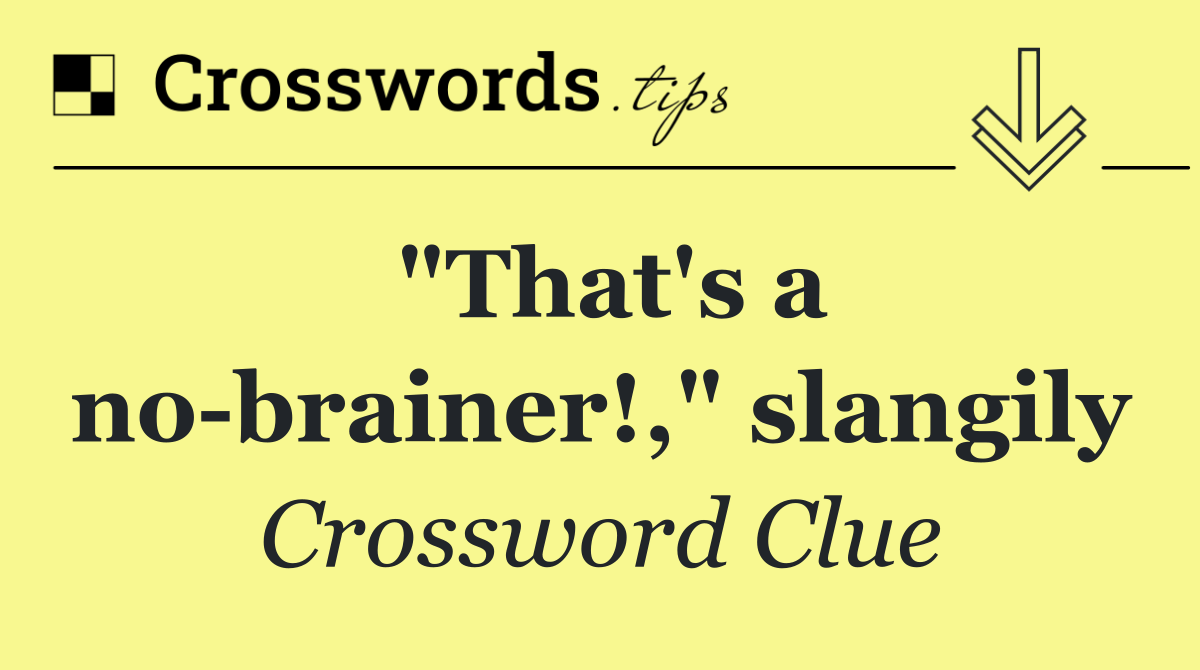 "That's a no brainer!," slangily