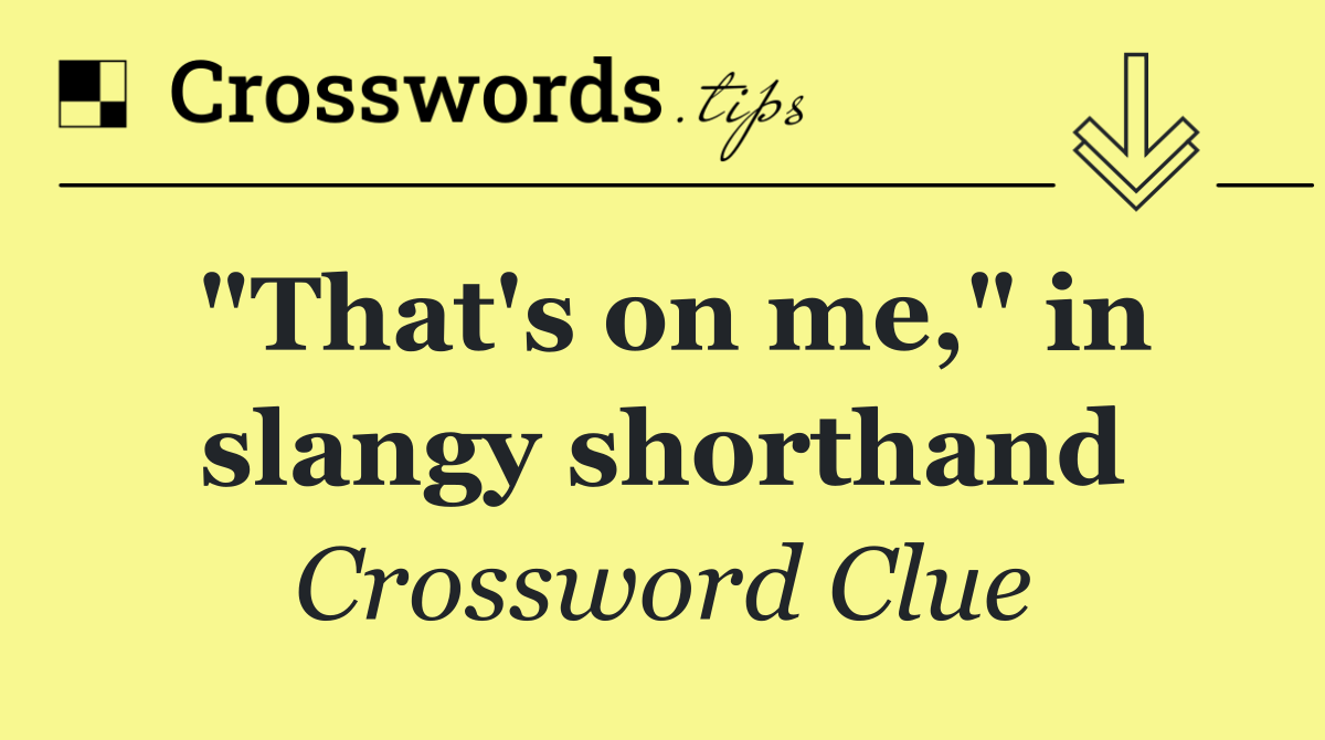 "That's on me," in slangy shorthand