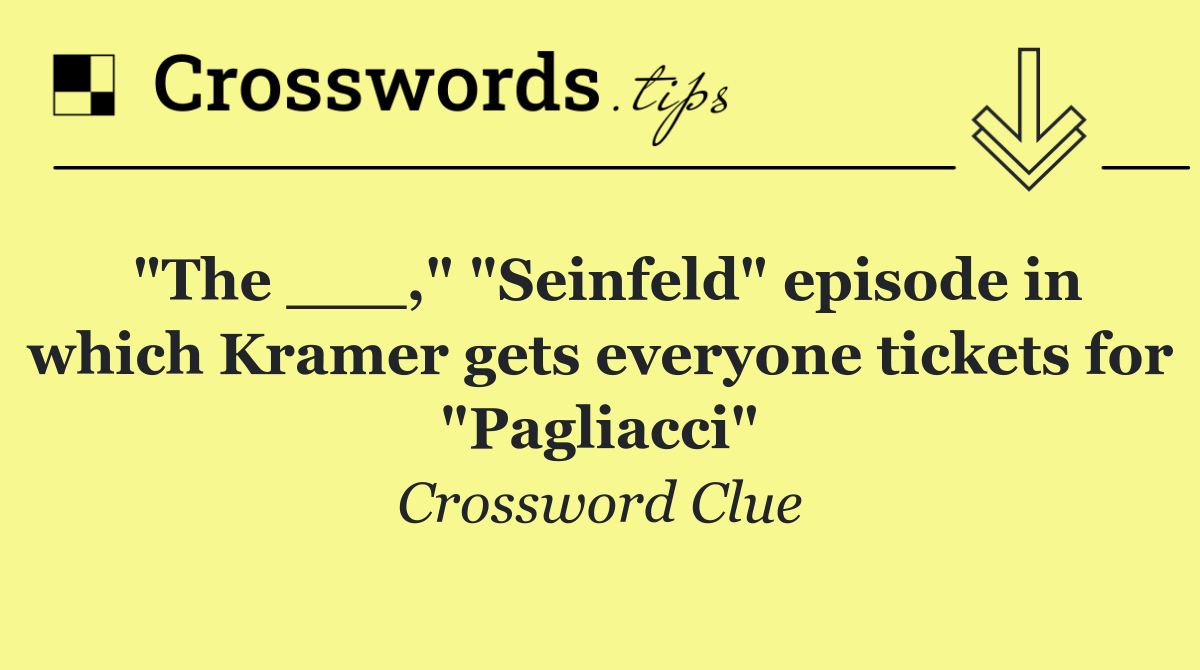 "The ___," "Seinfeld" episode in which Kramer gets everyone tickets for "Pagliacci"