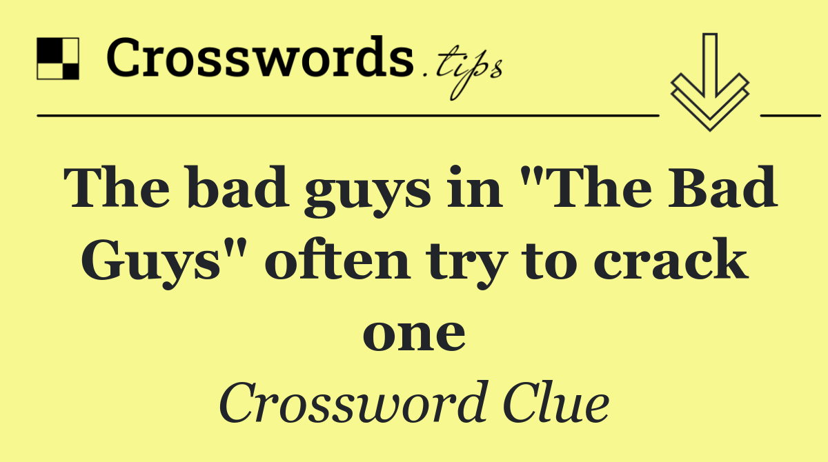 The bad guys in "The Bad Guys" often try to crack one