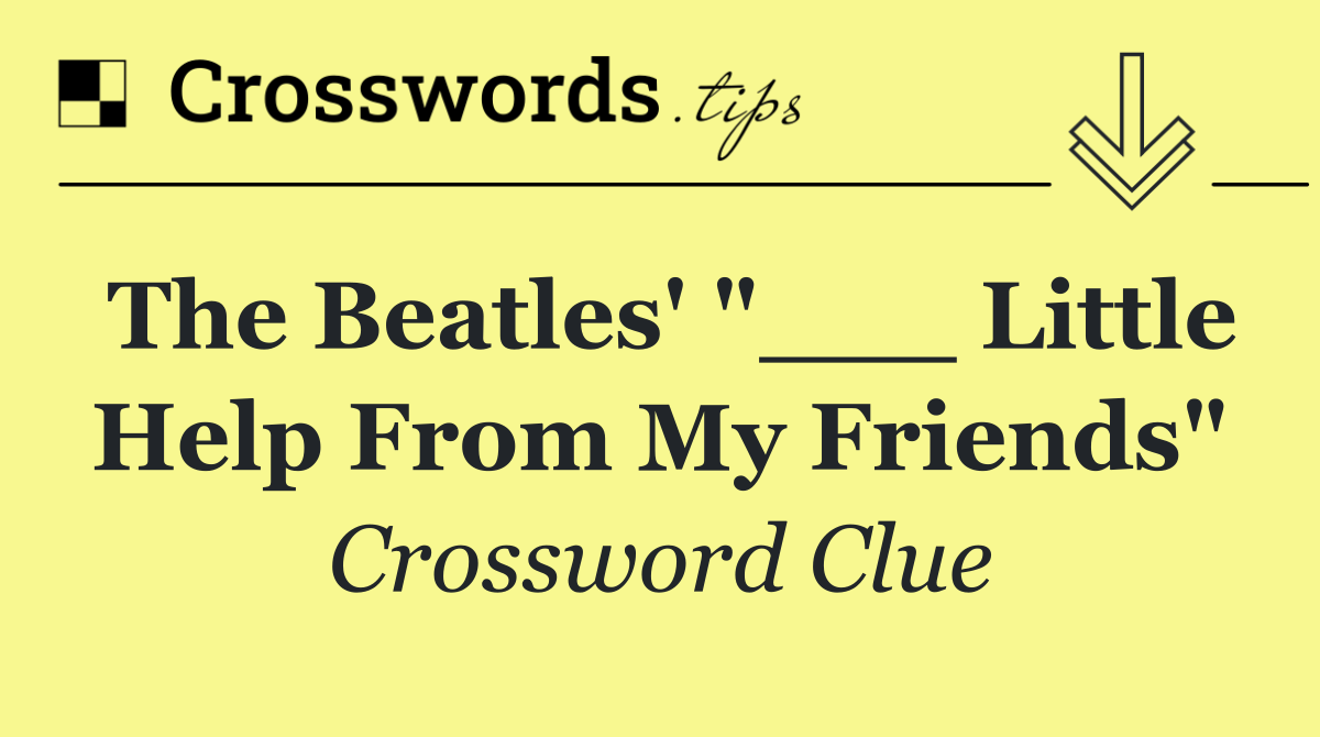 The Beatles' "___ Little Help From My Friends"
