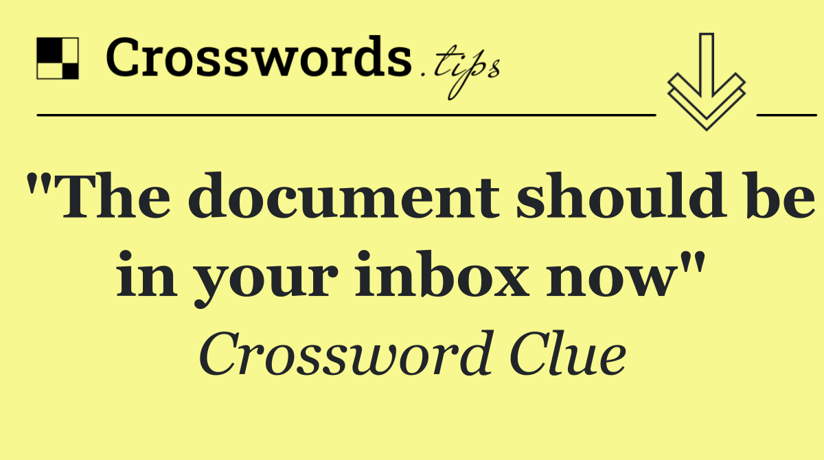 "The document should be in your inbox now"