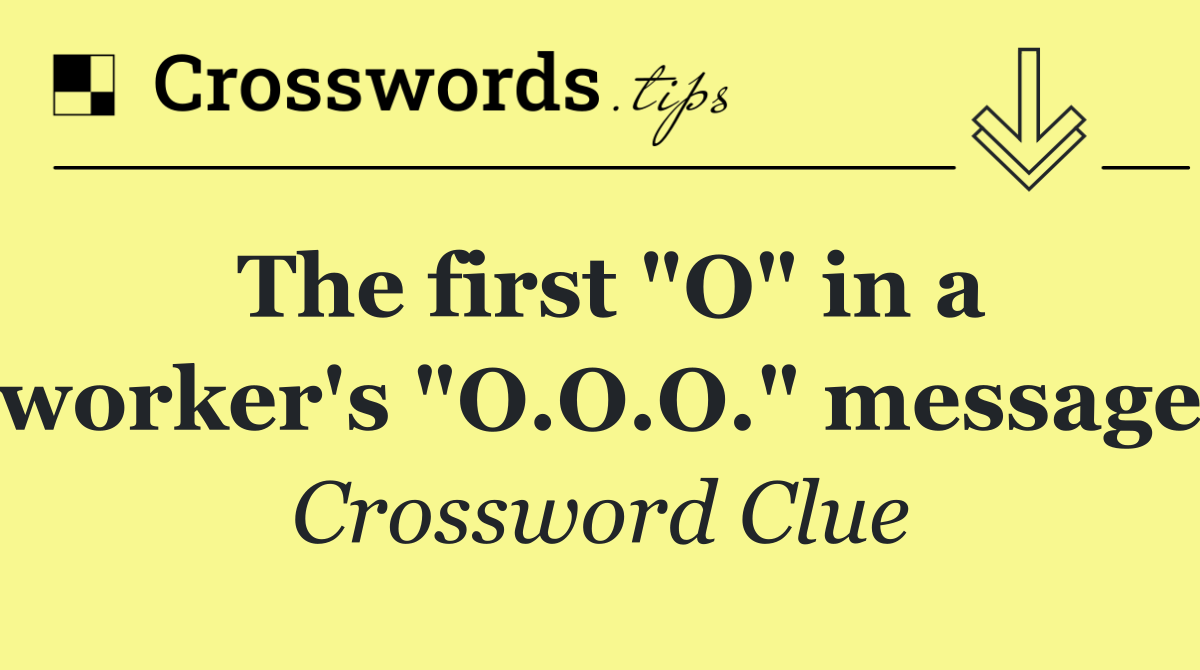 The first "O" in a worker's "O.O.O." message