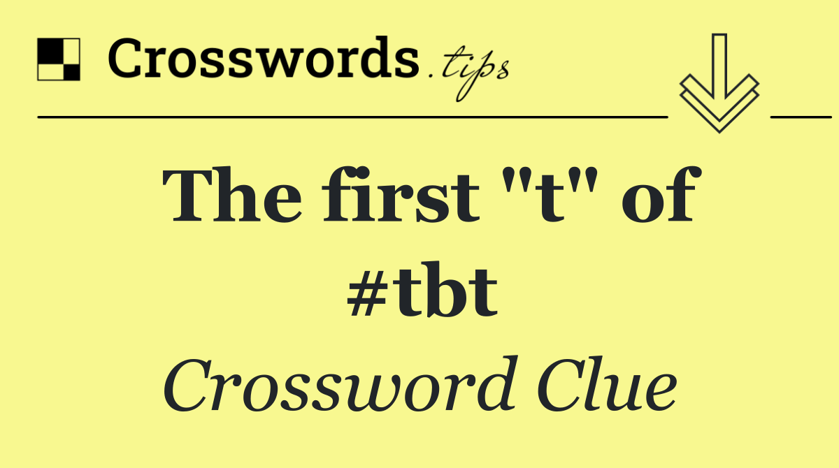 The first "t" of #tbt