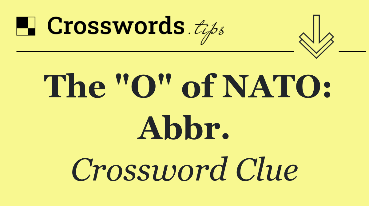 The "O" of NATO: Abbr.