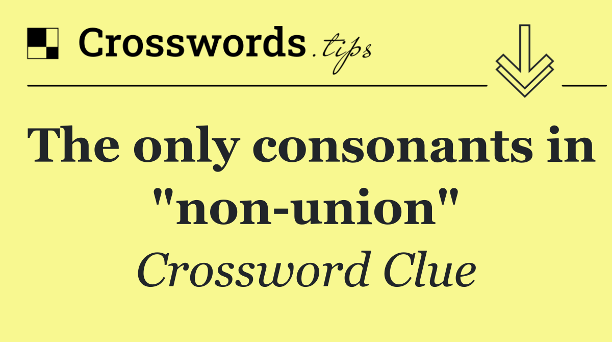 The only consonants in "non union"