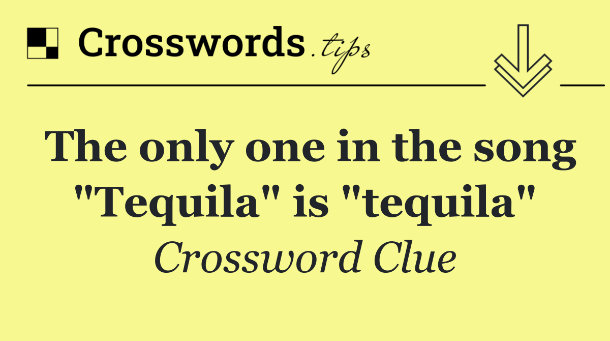 The only one in the song "Tequila" is "tequila"