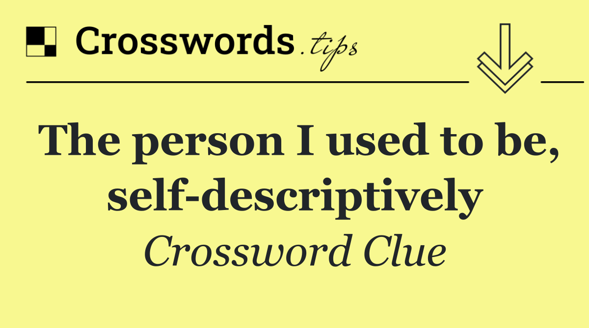 The person I used to be, self descriptively