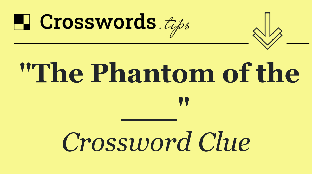"The Phantom of the ___"
