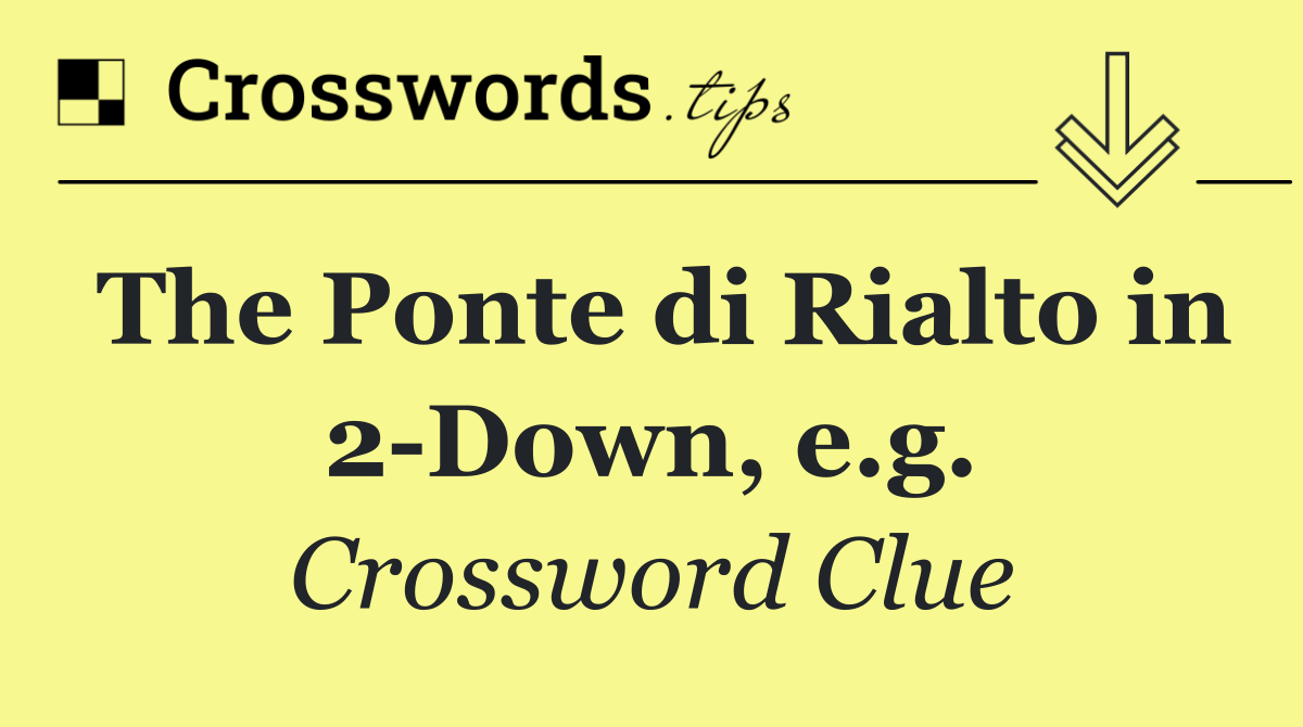The Ponte di Rialto in 2 Down, e.g.