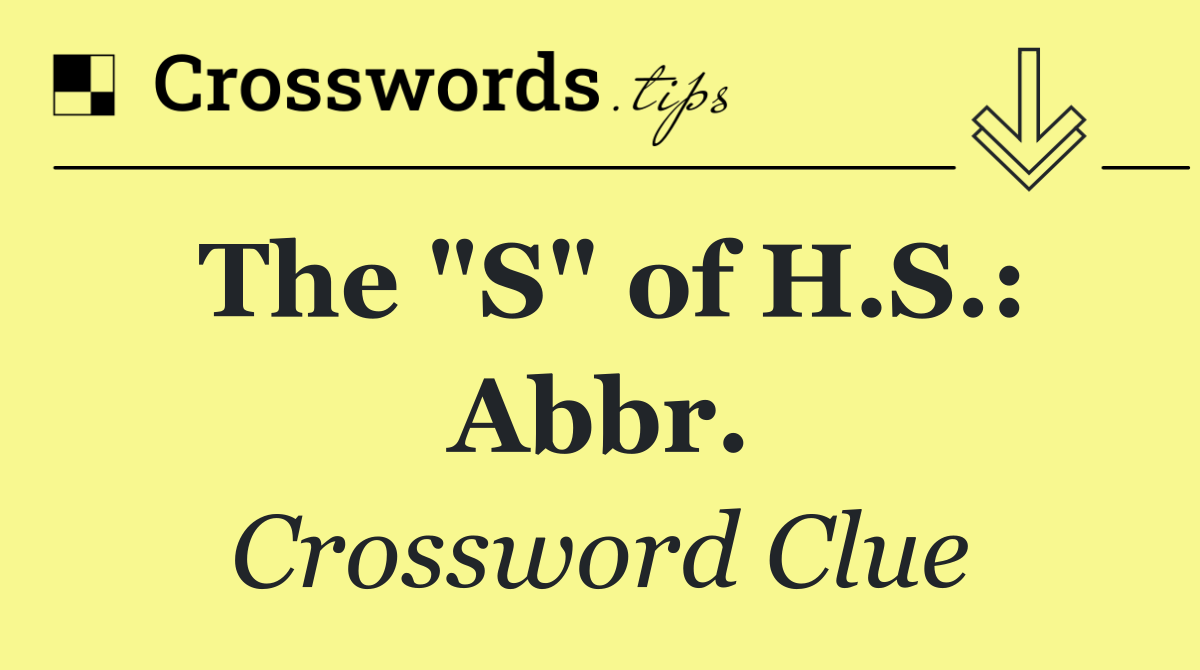 The "S" of H.S.: Abbr.
