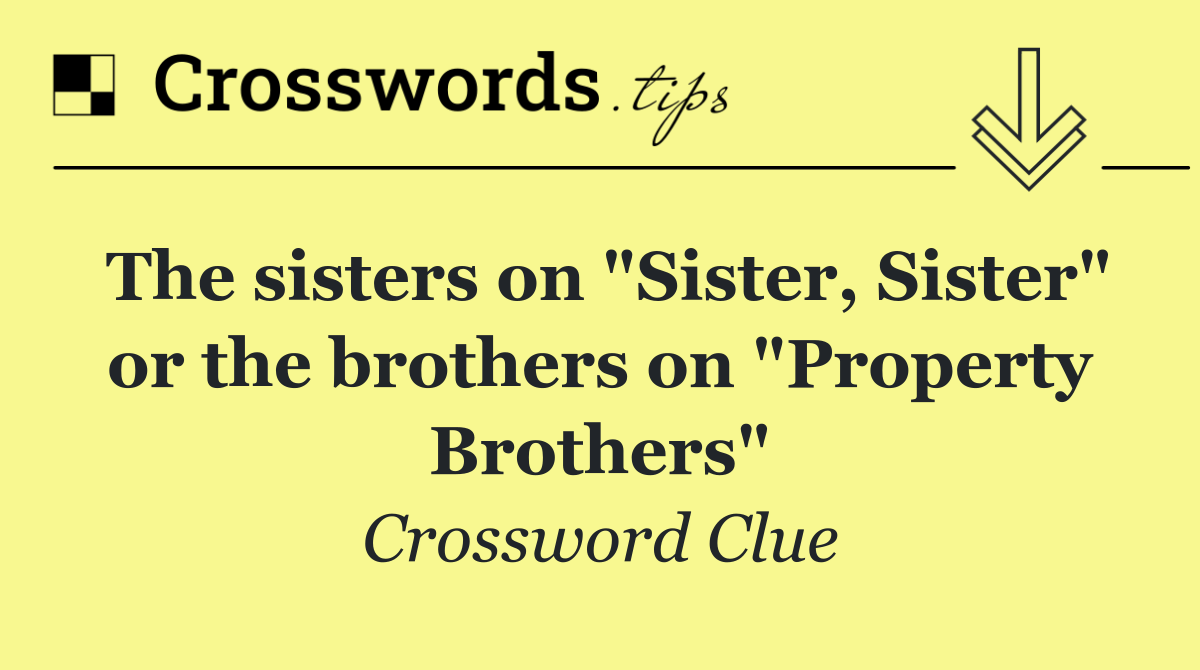 The sisters on "Sister, Sister" or the brothers on "Property Brothers"