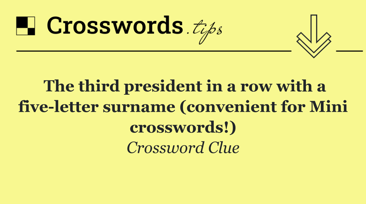 The third president in a row with a five letter surname (convenient for Mini crosswords!)