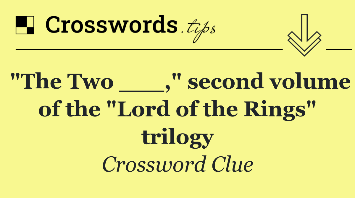 "The Two ___," second volume of the "Lord of the Rings" trilogy