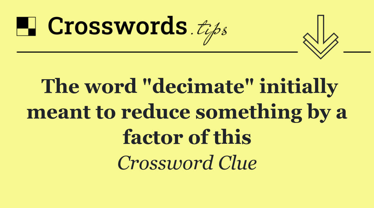 The word "decimate" initially meant to reduce something by a factor of this
