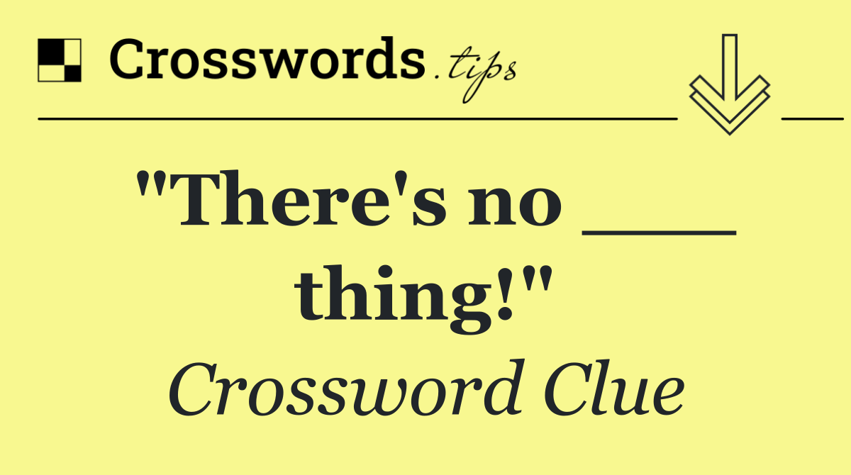 "There's no ___ thing!"