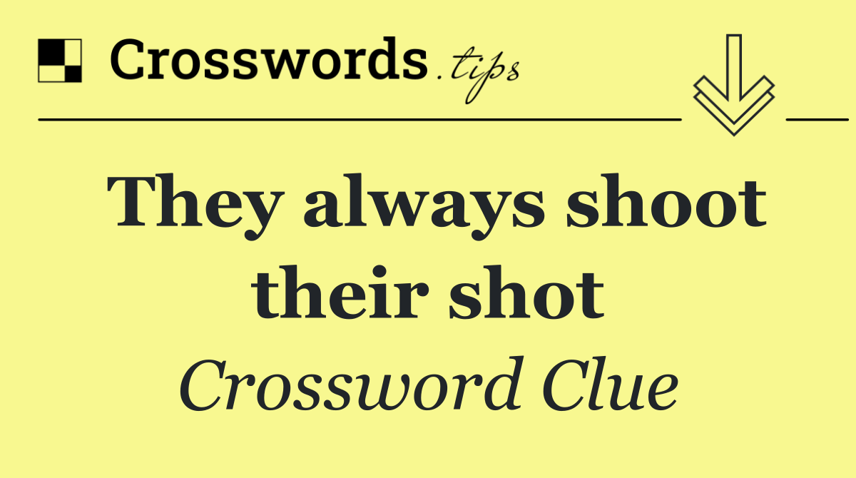 They always shoot their shot