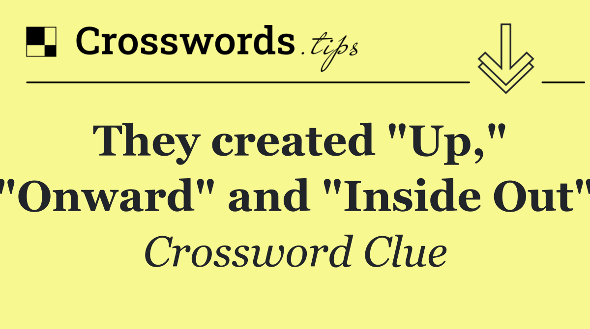 They created "Up," "Onward" and "Inside Out"