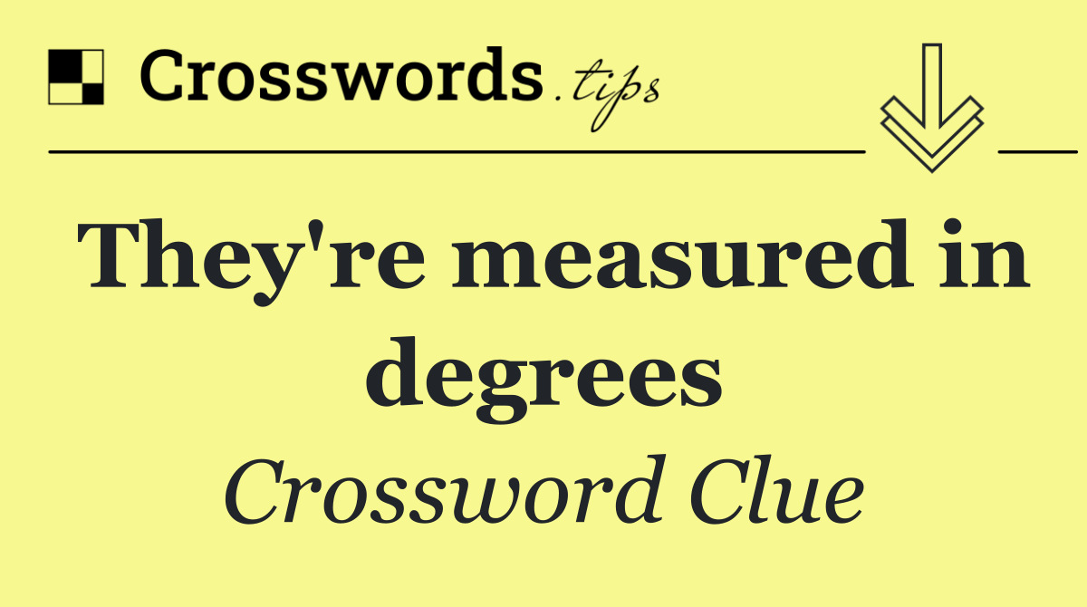 They're measured in degrees