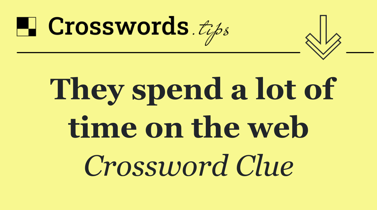 They spend a lot of time on the web