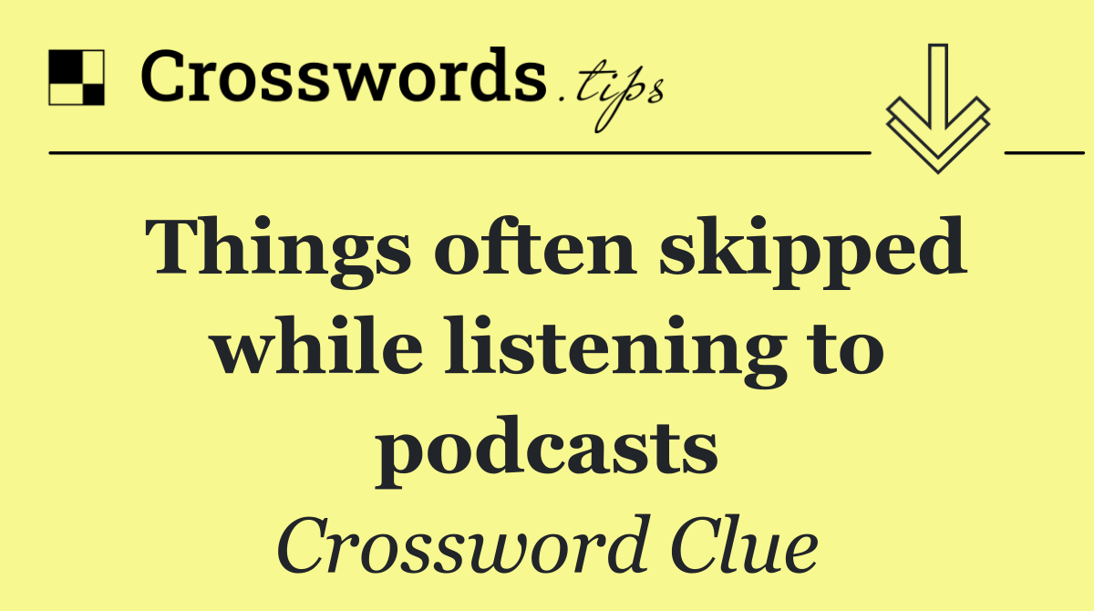 Things often skipped while listening to podcasts