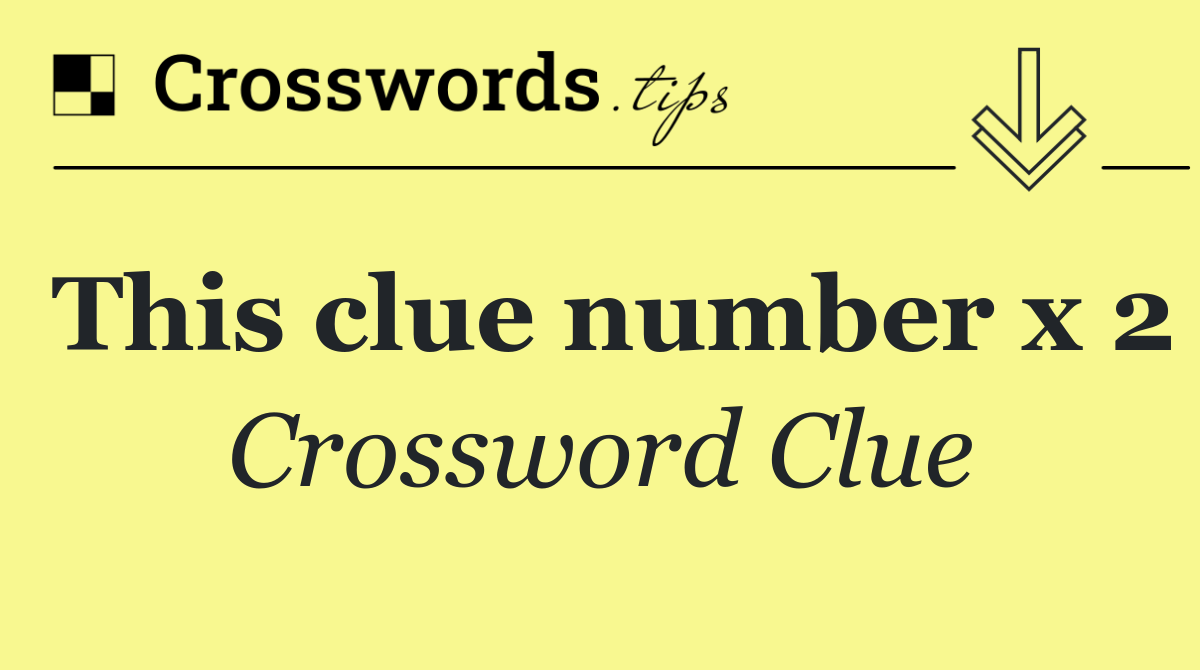 This clue number x 2