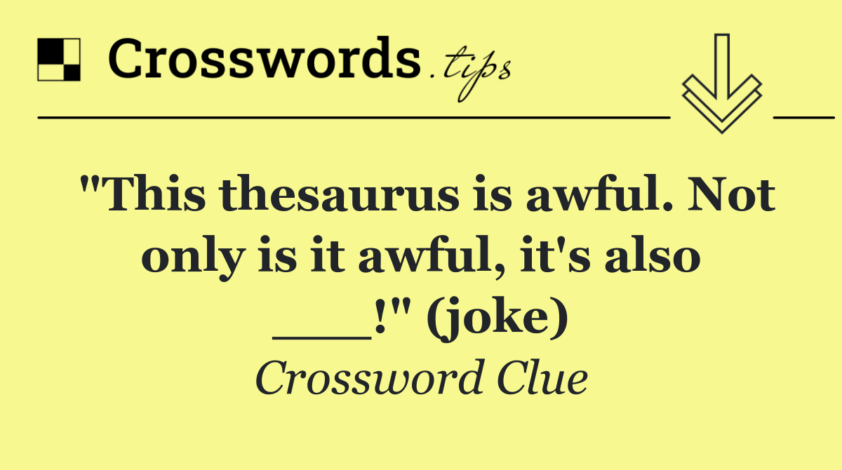"This thesaurus is awful. Not only is it awful, it's also ___!" (joke)