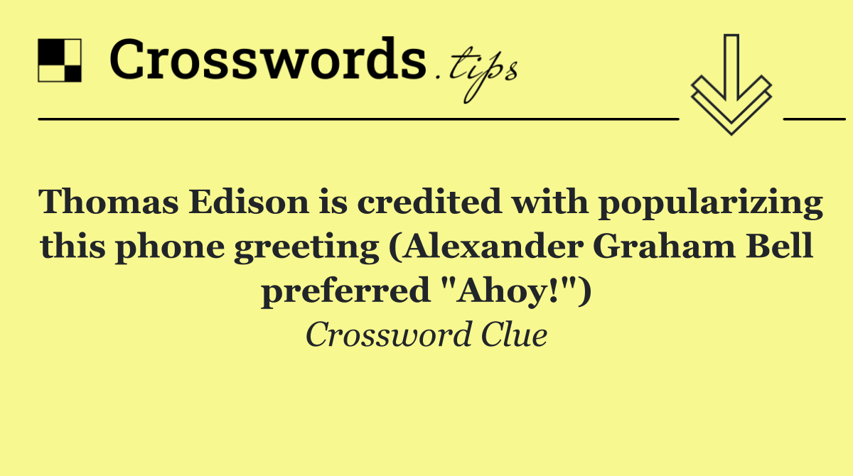 Thomas Edison is credited with popularizing this phone greeting (Alexander Graham Bell preferred "Ahoy!")