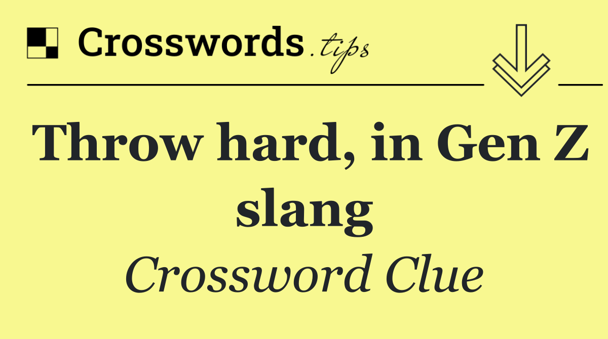 Throw hard, in Gen Z slang