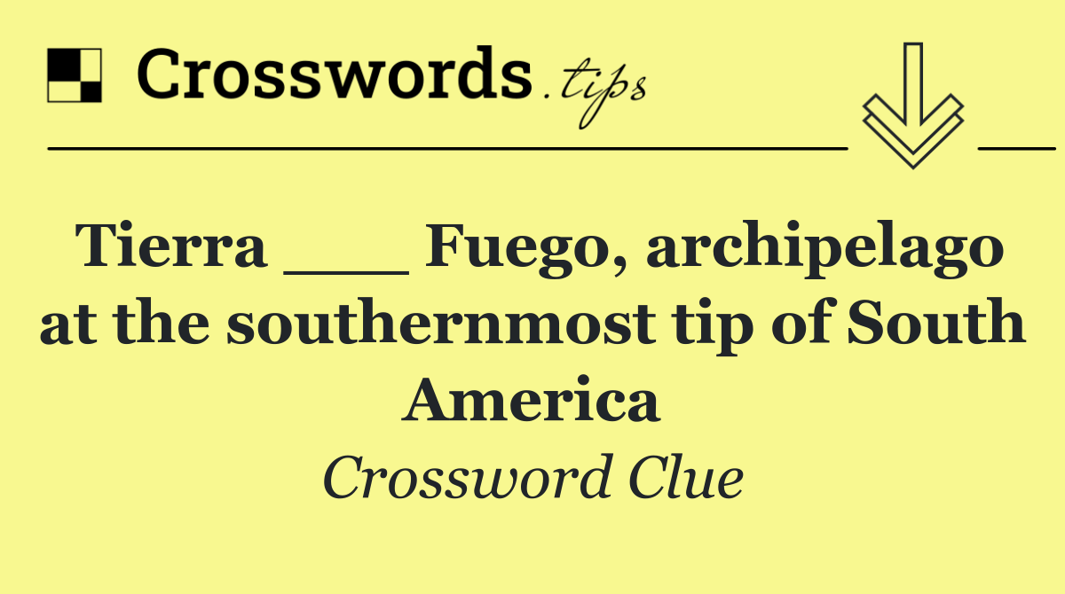 Tierra ___ Fuego, archipelago at the southernmost tip of South America