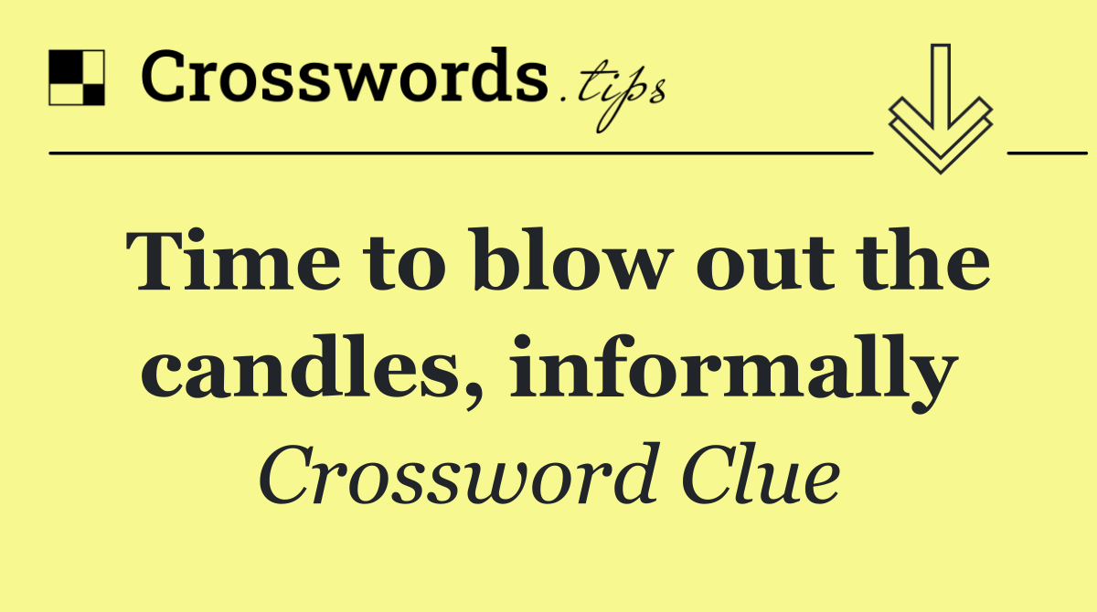 Time to blow out the candles, informally