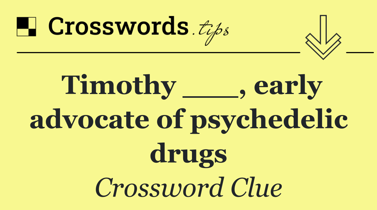 Timothy ___, early advocate of psychedelic drugs