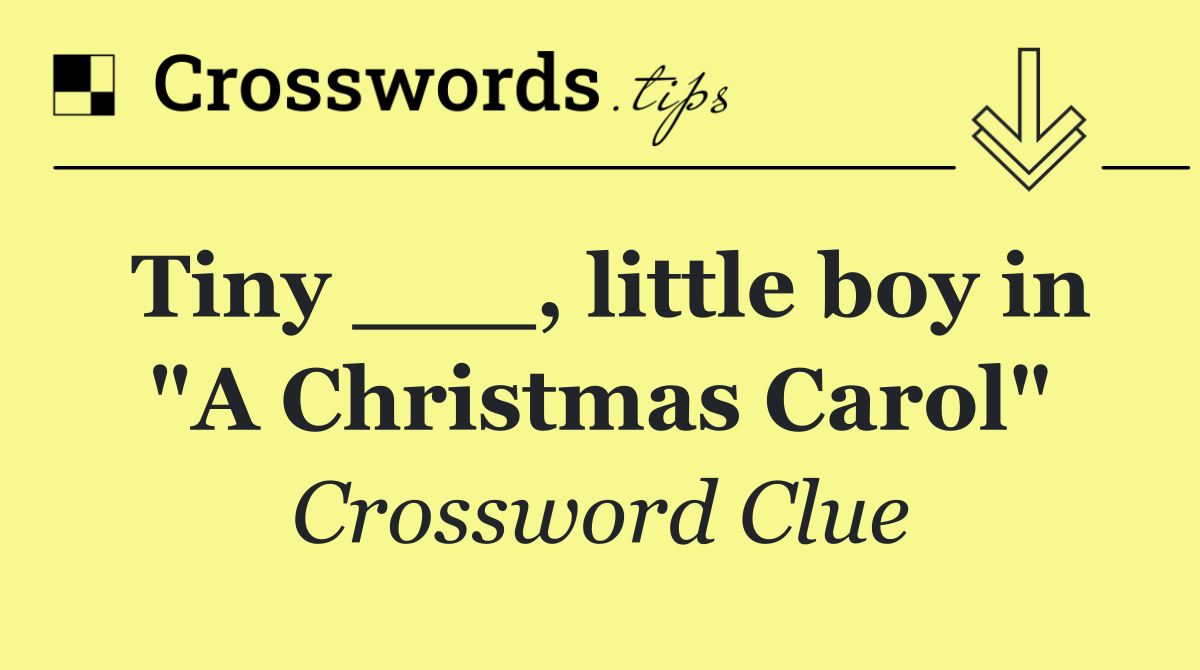 Tiny ___, little boy in "A Christmas Carol"