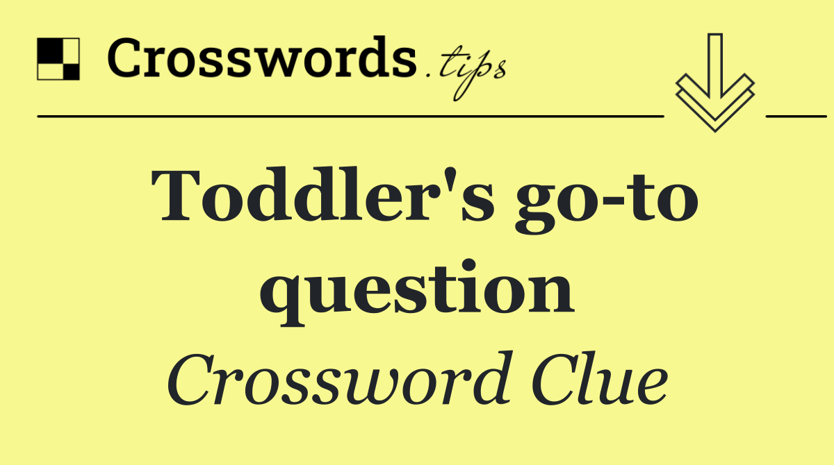 Toddler's go to question