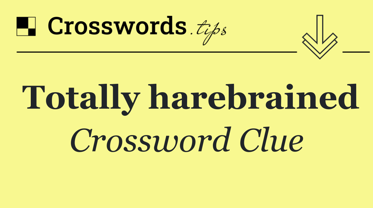 Totally harebrained