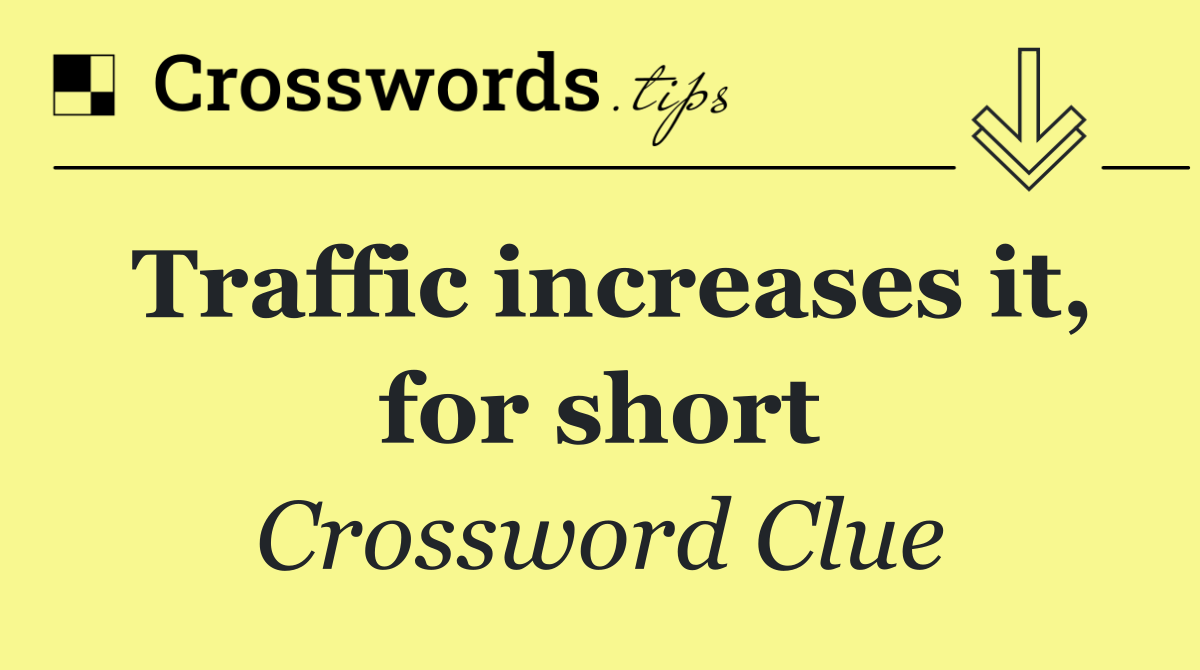 Traffic increases it, for short